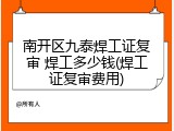 南开区九泰焊工证复审 焊工多少钱(焊工证复审费用)