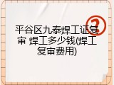 平谷区九泰焊工证复审 焊工多少钱(焊工复审费用)