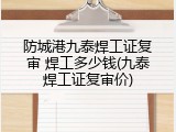 防城港九泰焊工证复审 焊工多少钱(九泰焊工证复审价)