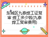 东城区九泰焊工证复审 焊工多少钱(九泰焊工复审费用)