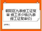 朝阳区九泰焊工证复审 焊工多少钱(九泰焊工证复审价)