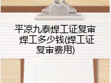 平凉九泰焊工证复审 焊工多少钱(焊工证复审费用)