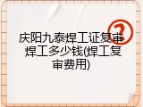 庆阳九泰焊工证复审 焊工多少钱(焊工复审费用)