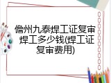 儋州九泰焊工证复审 焊工多少钱(焊工证复审费用)