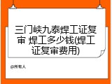 三门峡九泰焊工证复审 焊工多少钱(焊工证复审费用)