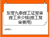 东营九泰焊工证复审 焊工多少钱(焊工复审费用)