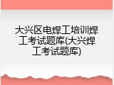 大兴区电焊工培训焊工考试题库(大兴焊工考试题库)
