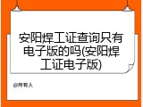 安阳焊工证查询只有电子版的吗(安阳焊工证电子版)