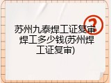 苏州九泰焊工证复审 焊工多少钱(苏州焊工证复审)
