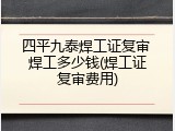四平九泰焊工证复审 焊工多少钱(焊工证复审费用)
