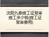 沈阳九泰焊工证复审 焊工多少钱(焊工证复审费用)