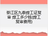 綦江区九泰焊工证复审 焊工多少钱(焊工复审费用)