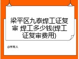 梁平区九泰焊工证复审 焊工多少钱(焊工证复审费用)