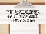 平顶山焊工证查询只有电子版的吗(焊工证电子版查询)