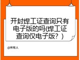 开封焊工证查询只有电子版的吗(焊工证查询仅电子版？)