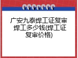 广安九泰焊工证复审 焊工多少钱(焊工证复审价格)