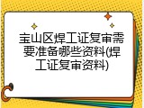 宝山区焊工证复审需要准备哪些资料(焊工证复审资料)