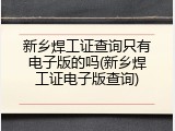 新乡焊工证查询只有电子版的吗(新乡焊工证电子版查询)