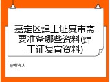 嘉定区焊工证复审需要准备哪些资料(焊工证复审资料)