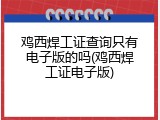 鸡西焊工证查询只有电子版的吗(鸡西焊工证电子版)
