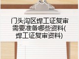 门头沟区焊工证复审需要准备哪些资料(焊工证复审资料)