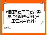 朝阳区焊工证复审需要准备哪些资料(焊工证复审资料)