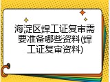 海淀区焊工证复审需要准备哪些资料(焊工证复审资料)