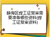 静海区焊工证复审需要准备哪些资料(焊工证复审资料)