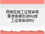 西青区焊工证复审需要准备哪些资料(焊工证复审资料)