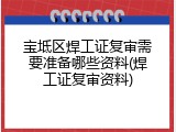 宝坻区焊工证复审需要准备哪些资料(焊工证复审资料)