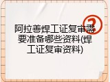阿拉善焊工证复审需要准备哪些资料(焊工证复审资料)