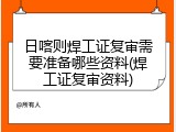 日喀则焊工证复审需要准备哪些资料(焊工证复审资料)