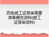 百色焊工证复审需要准备哪些资料(焊工证复审资料)