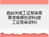 嘉峪关焊工证复审需要准备哪些资料(焊工证复审资料)