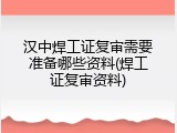 汉中焊工证复审需要准备哪些资料(焊工证复审资料)