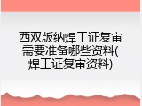 西双版纳焊工证复审需要准备哪些资料(焊工证复审资料)