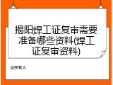 揭阳焊工证复审需要准备哪些资料(焊工证复审资料)