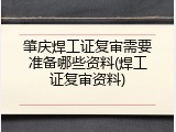 肇庆焊工证复审需要准备哪些资料(焊工证复审资料)