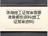 珠海焊工证复审需要准备哪些资料(焊工证复审资料)