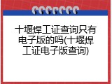 十堰焊工证查询只有电子版的吗(十堰焊工证电子版查询)