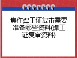 焦作焊工证复审需要准备哪些资料(焊工证复审资料)
