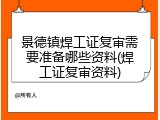 景德镇焊工证复审需要准备哪些资料(焊工证复审资料)