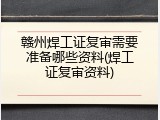 赣州焊工证复审需要准备哪些资料(焊工证复审资料)