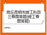 商丘昆明市焊工科目三看图答题(焊工看图答题)