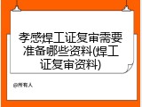 孝感焊工证复审需要准备哪些资料(焊工证复审资料)