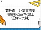 商丘焊工证复审需要准备哪些资料(焊工证复审资料)