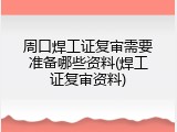 周口焊工证复审需要准备哪些资料(焊工证复审资料)