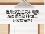 温州焊工证复审需要准备哪些资料(焊工证复审资料)