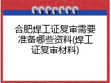 合肥焊工证复审需要准备哪些资料(焊工证复审材料)