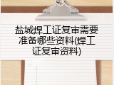 盐城焊工证复审需要准备哪些资料(焊工证复审资料)